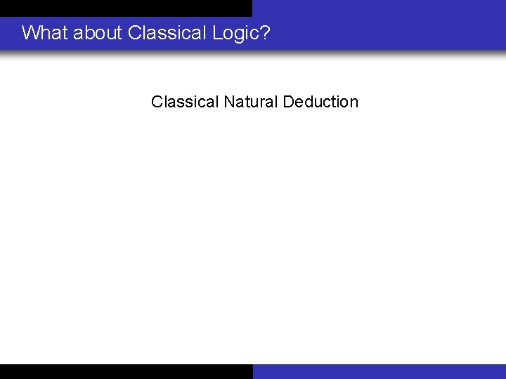 What about Classical Logic? Classical Natural Deduction 