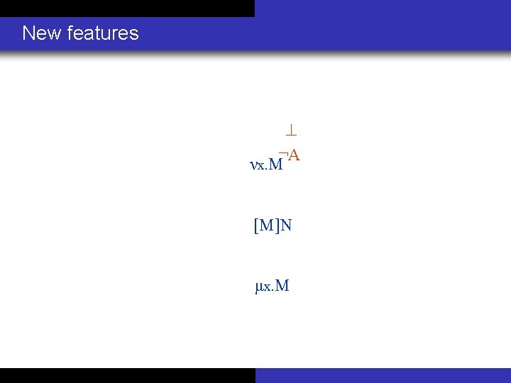 New features ¬A νx. M [M]N μx. M 
