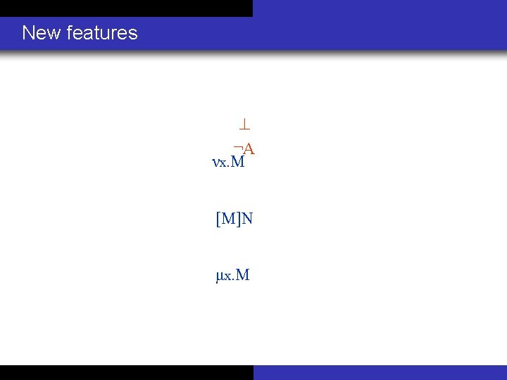 New features ¬A νx. M [M]N μx. M 