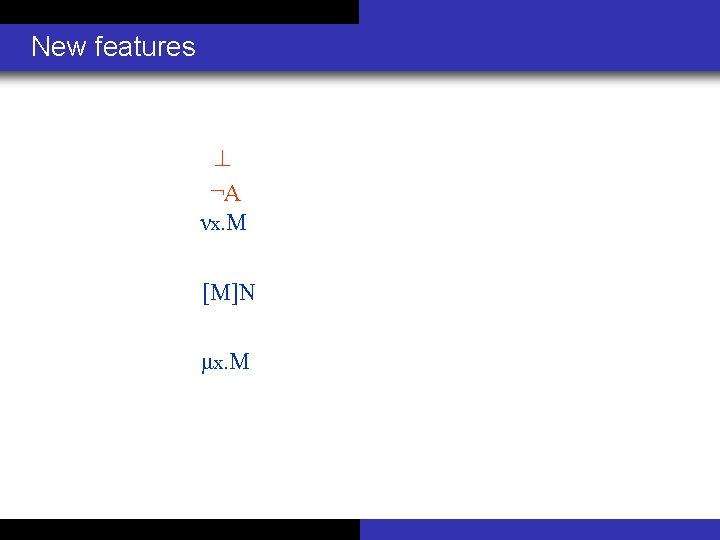 New features ¬A νx. M [M]N μx. M 