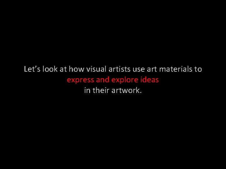 Let’s look at how visual artists use art materials to express and explore ideas