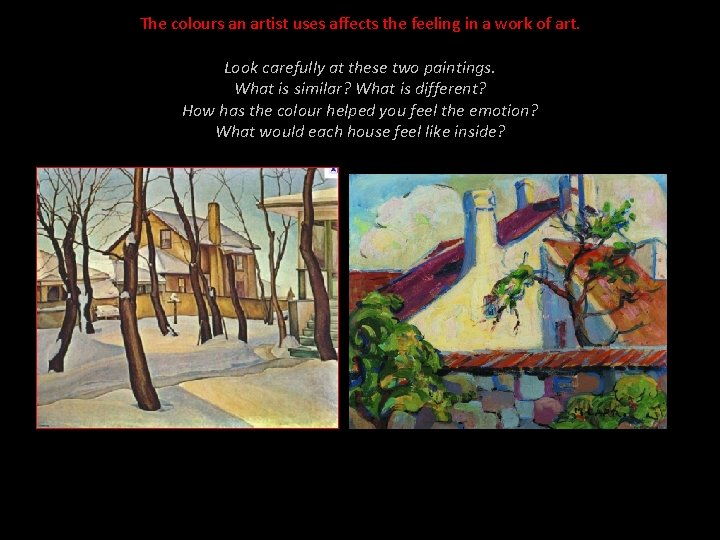 The colours an artist uses affects the feeling in a work of art. Look