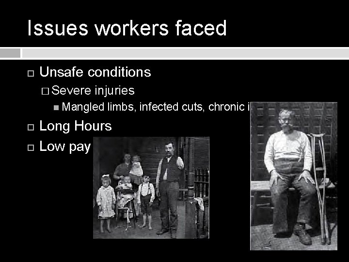 Issues workers faced Unsafe conditions � Severe injuries Mangled limbs, infected cuts, chronic illness