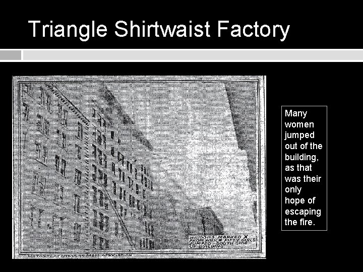 Triangle Shirtwaist Factory Many women jumped out of the building, as that was their