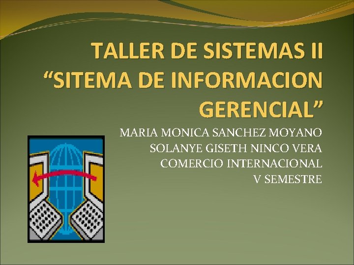 TALLER DE SISTEMAS II “SITEMA DE INFORMACION GERENCIAL” MARIA MONICA SANCHEZ MOYANO SOLANYE GISETH
