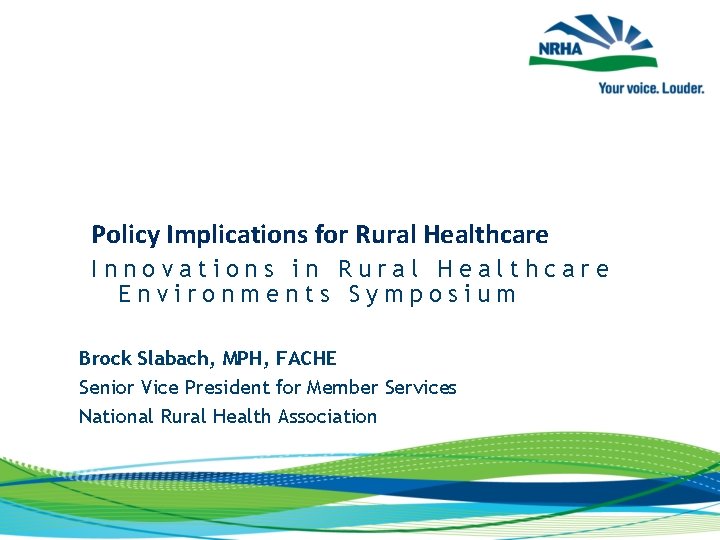 Policy Implications for Rural Healthcare Innovations in Rural Healthcare Environments Symposium Brock Slabach, MPH,
