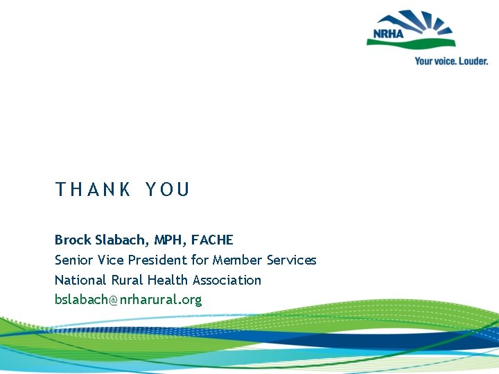 THANK YOU Brock Slabach, MPH, FACHE Senior Vice President for Member Services National Rural