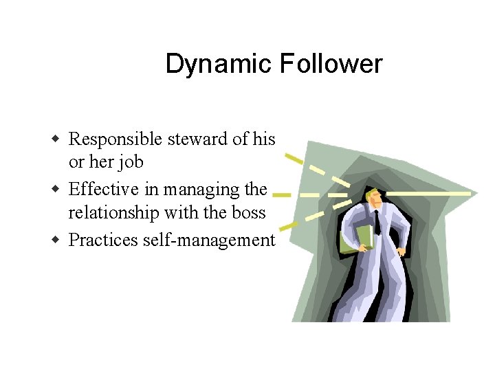 Dynamic Follower w Responsible steward of his or her job w Effective in managing