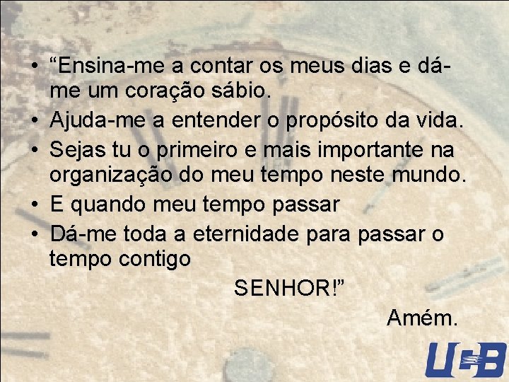  • “Ensina-me a contar os meus dias e dáme um coração sábio. •