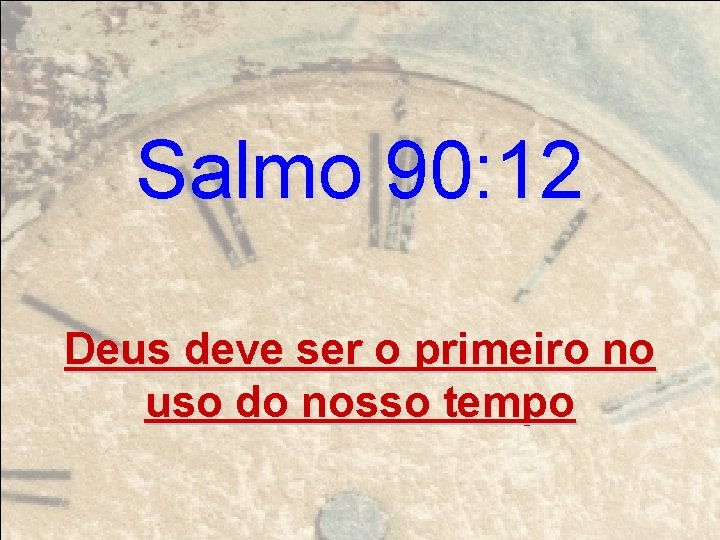 Salmo 90: 12 Deus deve ser o primeiro no uso do nosso tempo 