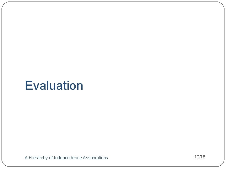Evaluation A Hierarchy of Independence Assumptions 12/18 