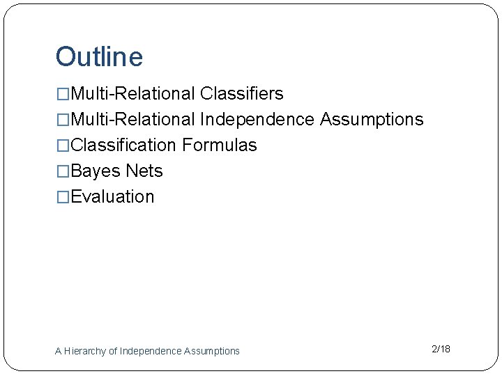 Outline �Multi-Relational Classifiers �Multi-Relational Independence Assumptions �Classification Formulas �Bayes Nets �Evaluation A Hierarchy of