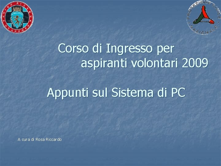 Corso di Ingresso per aspiranti volontari 2009 Appunti sul Sistema di PC A cura