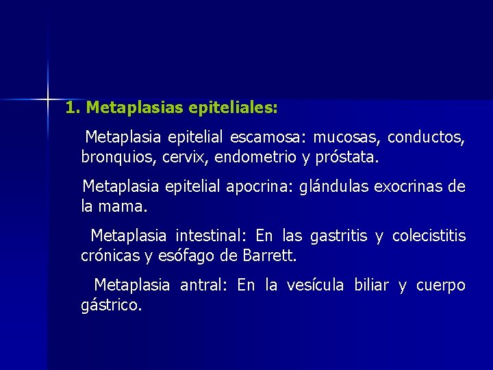 1. Metaplasias epiteliales: Metaplasia epitelial escamosa: mucosas, conductos, bronquios, cervix, endometrio y próstata. Metaplasia