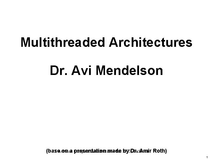 Multithreaded Architectures Dr. Avi Mendelson Architecture – fall 2003, Technion (base. Advance on a