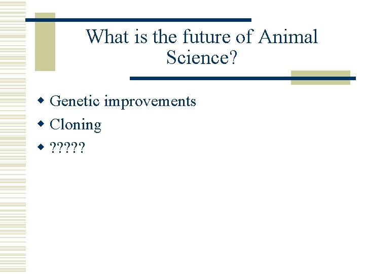 What is the future of Animal Science? w Genetic improvements w Cloning w ?