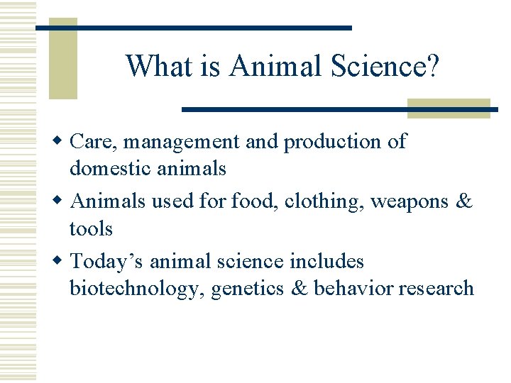 What is Animal Science? w Care, management and production of domestic animals w Animals