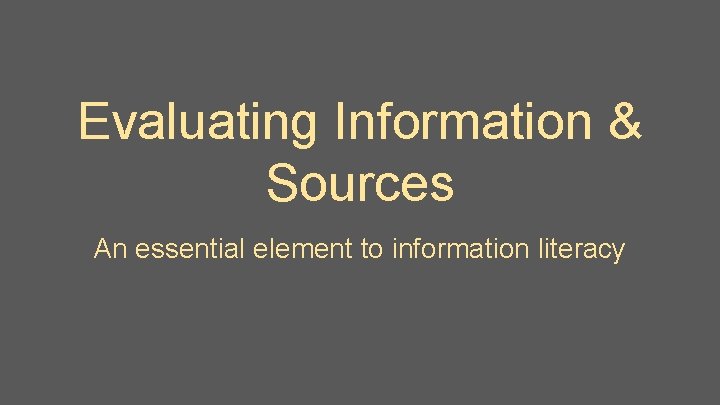 Evaluating Information & Sources An essential element to information literacy 