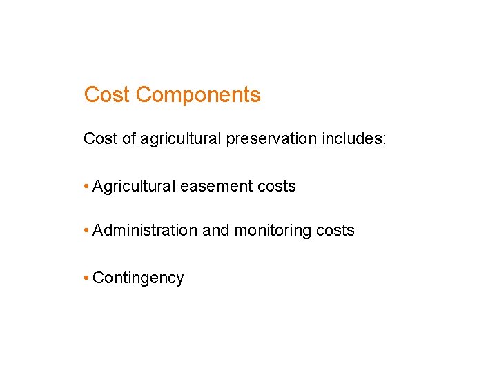 Cost Components Cost of agricultural preservation includes: • Agricultural easement costs • Administration and