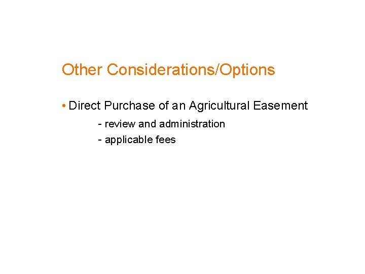 Other Considerations/Options • Direct Purchase of an Agricultural Easement - review and administration -