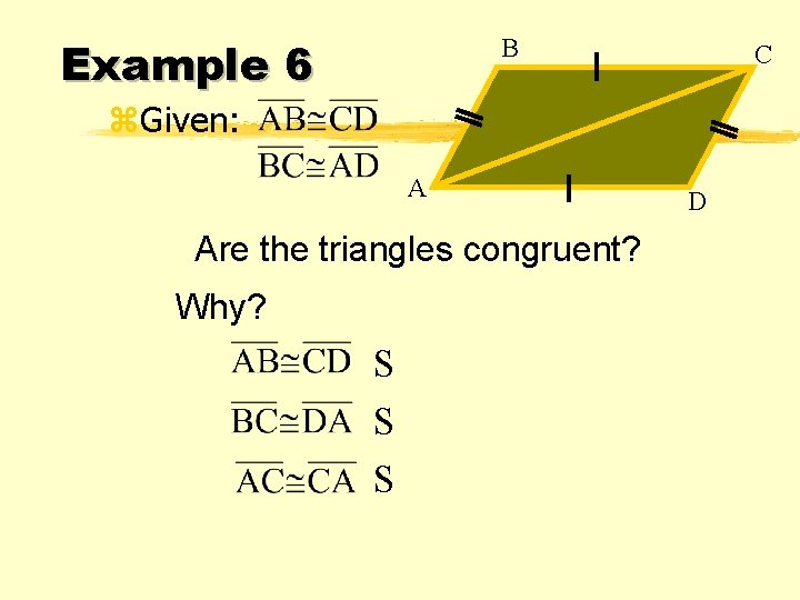 Example 6 B C z. Given: A Are the triangles congruent? Why? S S