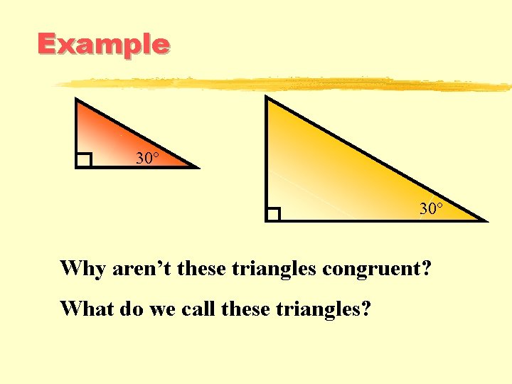 Example 30° Why aren’t these triangles congruent? What do we call these triangles? 