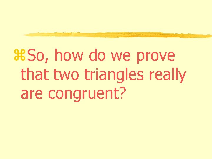 z. So, how do we prove that two triangles really are congruent? 