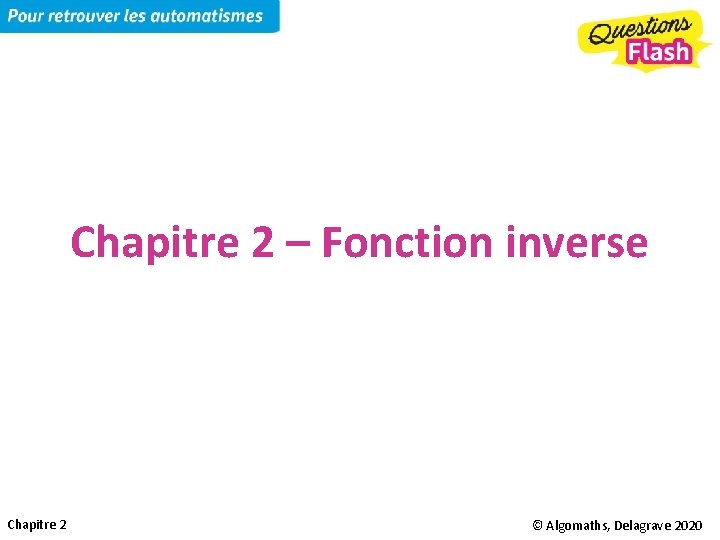 Chapitre 2 – Fonction inverse Chapitre 2 © Algomaths, Delagrave 2020 