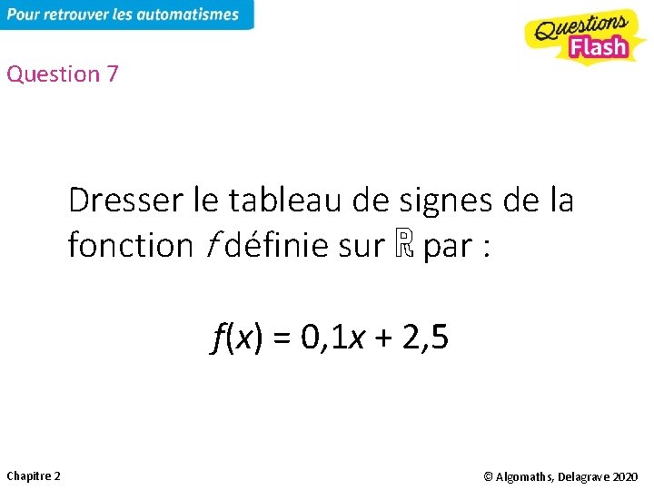 Question 7 Dresser le tableau de signes de la fonction f définie sur ℝ