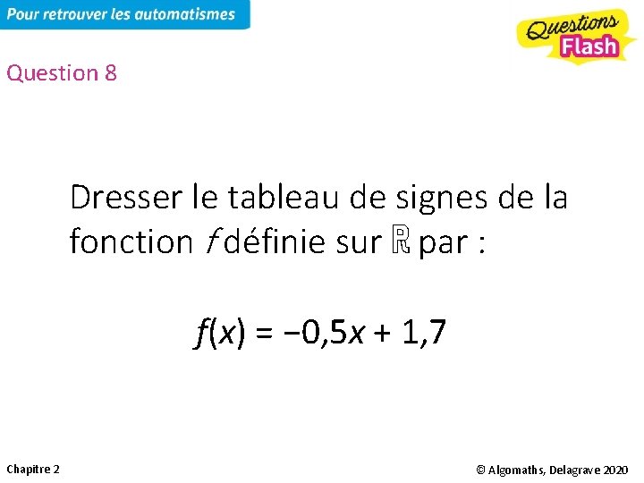 Question 8 Dresser le tableau de signes de la fonction f définie sur ℝ