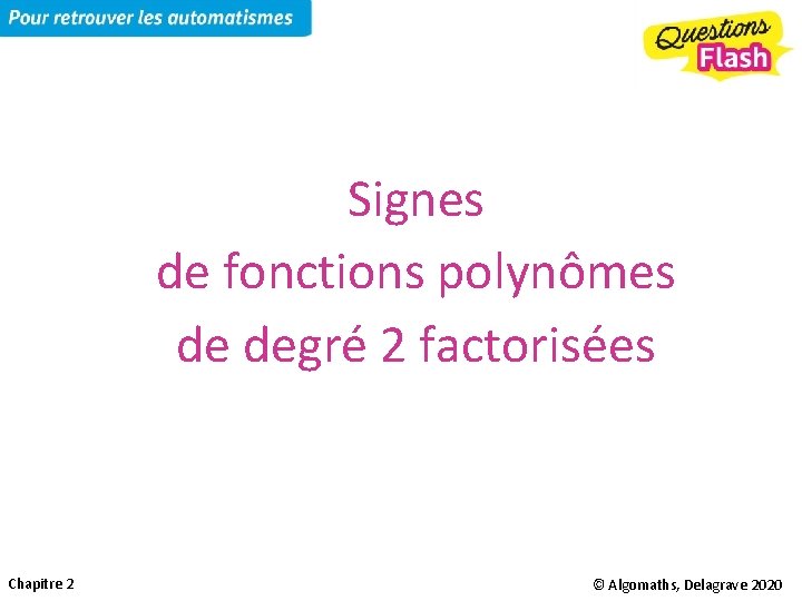 Signes de fonctions polynômes de degré 2 factorisées Chapitre 2 © Algomaths, Delagrave 2020