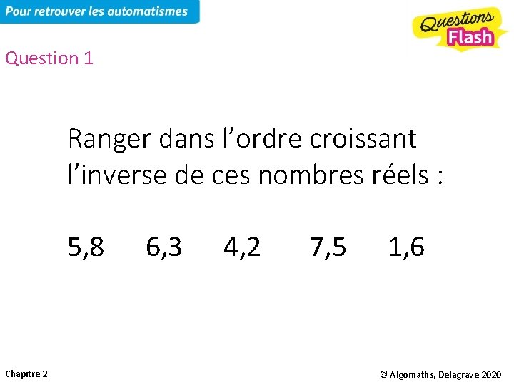 Question 1 Ranger dans l’ordre croissant l’inverse de ces nombres réels : 5, 8
