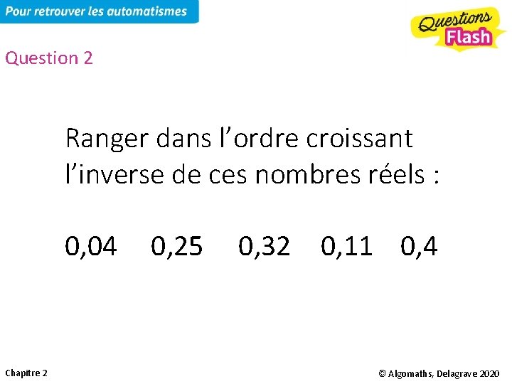 Question 2 Ranger dans l’ordre croissant l’inverse de ces nombres réels : 0, 04