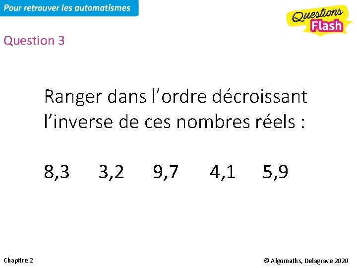 Question 3 Ranger dans l’ordre décroissant l’inverse de ces nombres réels : 8, 3