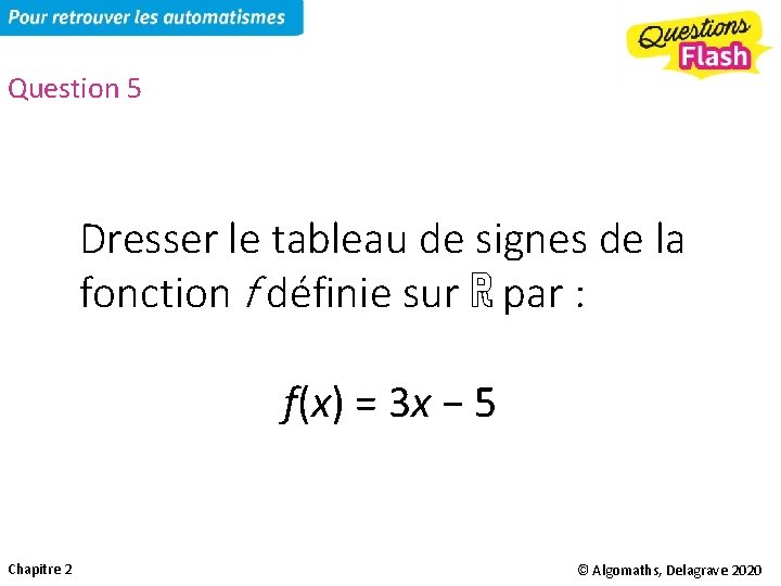 Question 5 Dresser le tableau de signes de la fonction f définie sur ℝ