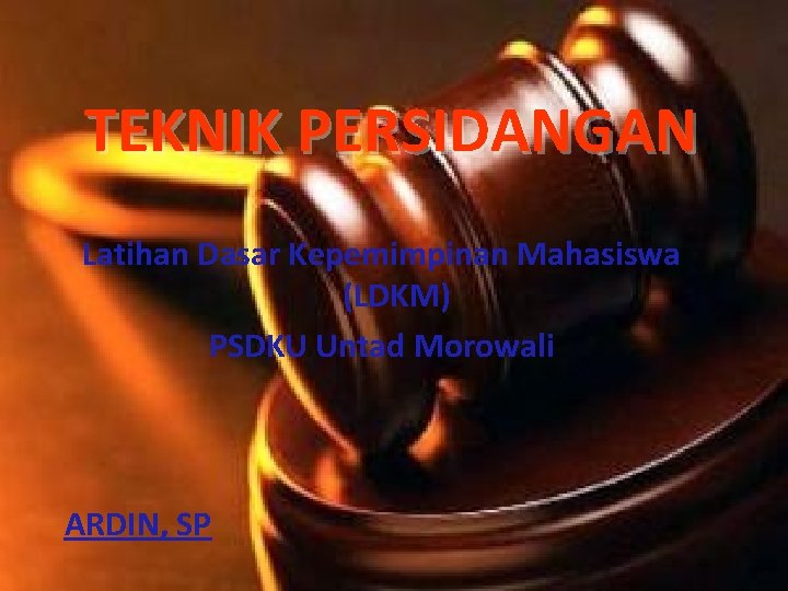 TEKNIK PERSIDANGAN Latihan Dasar Kepemimpinan Mahasiswa (LDKM) PSDKU Untad Morowali ARDIN, SP 