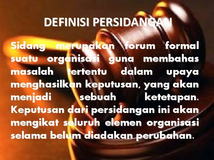 DEFINISI PERSIDANGAN Sidang merupakan forum formal suatu organisasi guna membahas masalah tertentu dalam upaya