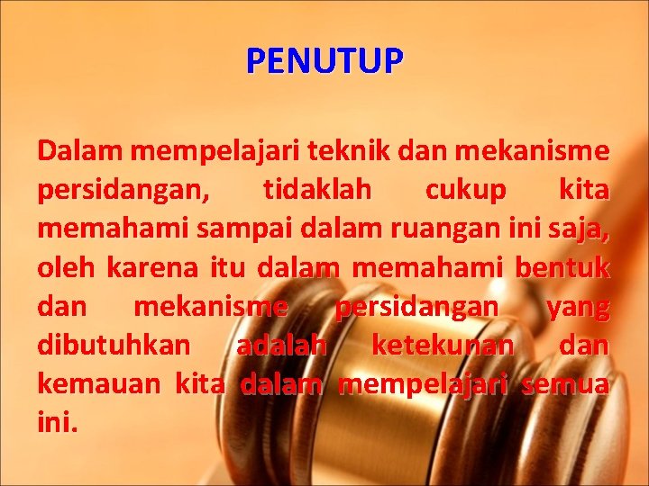 PENUTUP Dalam mempelajari teknik dan mekanisme persidangan, tidaklah cukup kita memahami sampai dalam ruangan