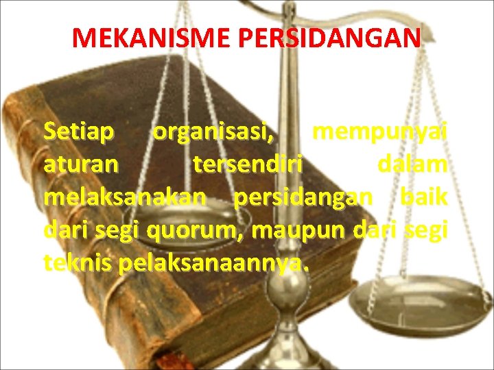 MEKANISME PERSIDANGAN Setiap organisasi, mempunyai aturan tersendiri dalam melaksanakan persidangan baik dari segi quorum,