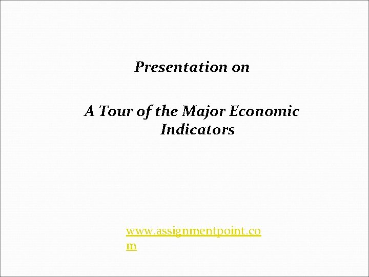 Presentation on A Tour of the Major Economic Indicators www. assignmentpoint. co m 