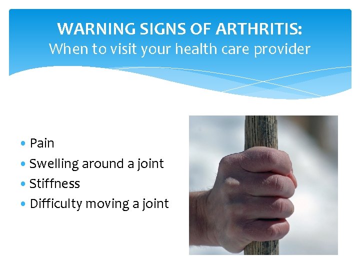 WARNING SIGNS OF ARTHRITIS: When to visit your health care provider • Pain •