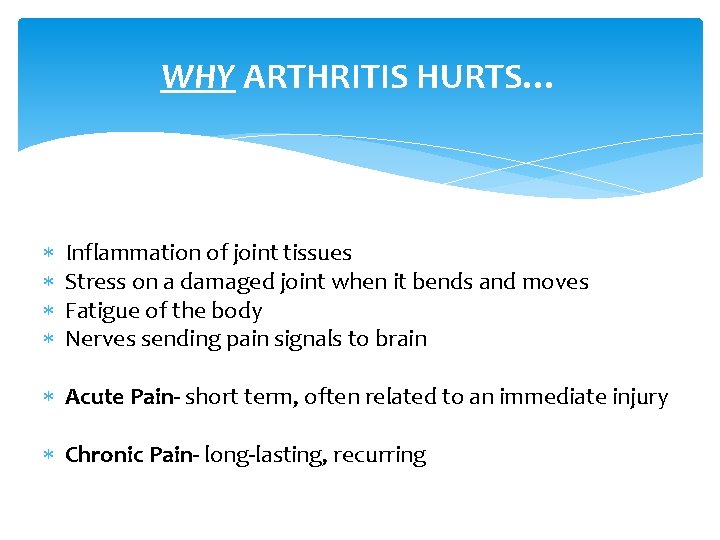 WHY ARTHRITIS HURTS… Inflammation of joint tissues Stress on a damaged joint when it