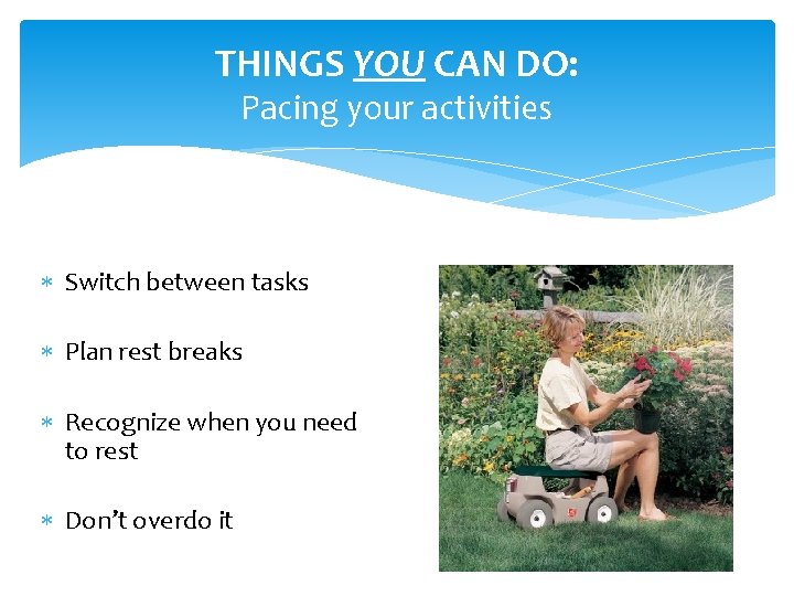 THINGS YOU CAN DO: Pacing your activities Switch between tasks Plan rest breaks Recognize