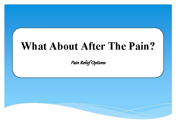 What About After The Pain? Pain Relief Options 