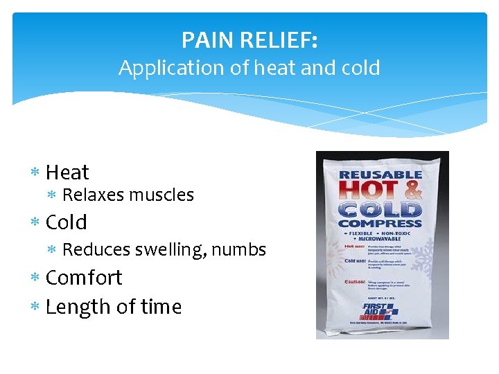 PAIN RELIEF: Application of heat and cold Heat Relaxes muscles Cold Reduces swelling, numbs