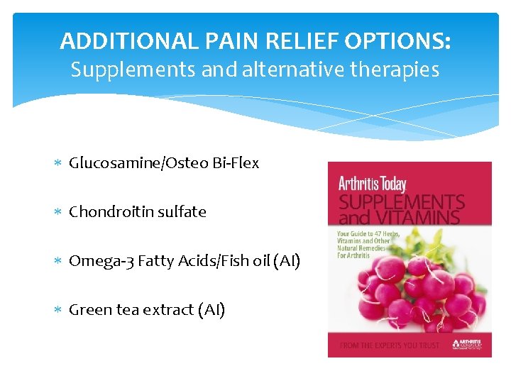 ADDITIONAL PAIN RELIEF OPTIONS: Supplements and alternative therapies Glucosamine/Osteo Bi-Flex Chondroitin sulfate Omega-3 Fatty