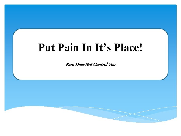 Put Pain In It’s Place! Pain Does Not Control You 