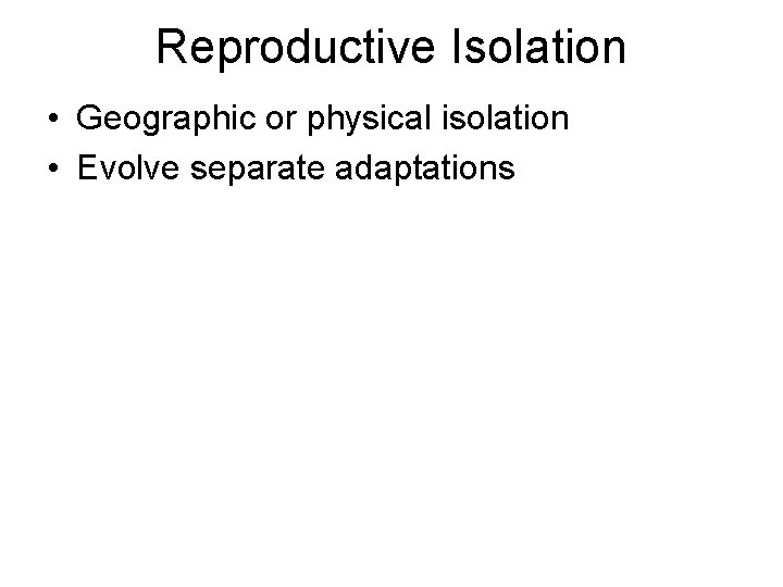 Reproductive Isolation • Geographic or physical isolation • Evolve separate adaptations 