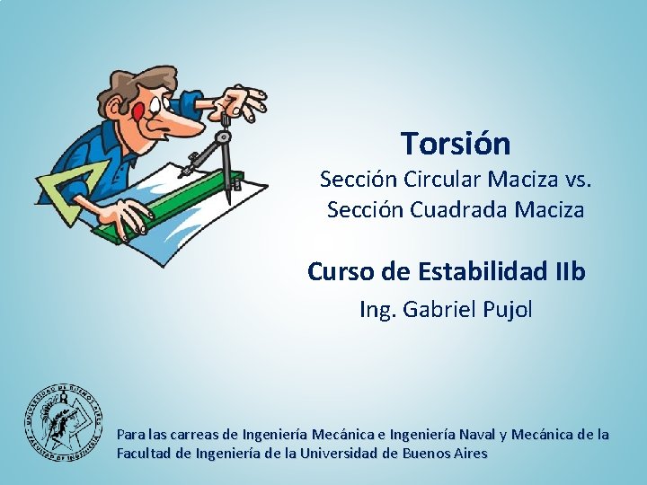Torsión Sección Circular Maciza vs. Sección Cuadrada Maciza Curso de Estabilidad IIb Ing. Gabriel Torsión Sección Circular Maciza vs. Sección Cuadrada Maciza Curso de Estabilidad IIb Ing. Gabriel