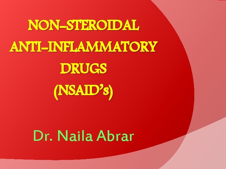 NON-STEROIDAL ANTI-INFLAMMATORY DRUGS (NSAID’s) Dr. Naila Abrar 